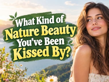 What Kind of Nature Beauty You’ve Been Kissed By?