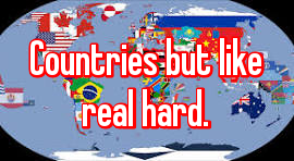 Countries but like real hard.
